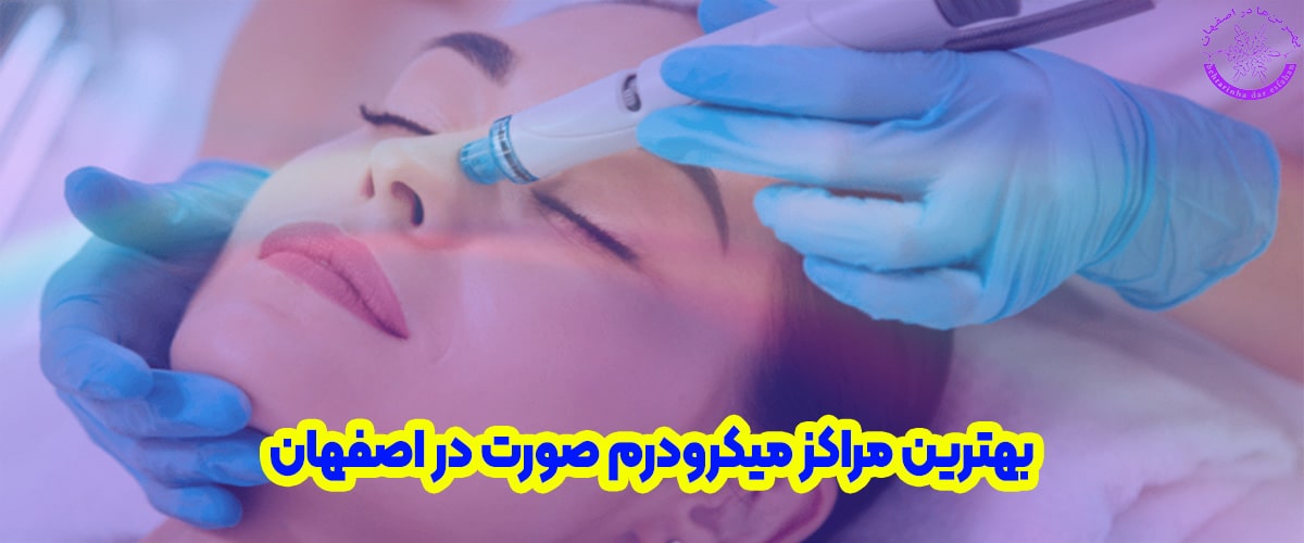 بهترین مرکز میکرودرم در اصفهان